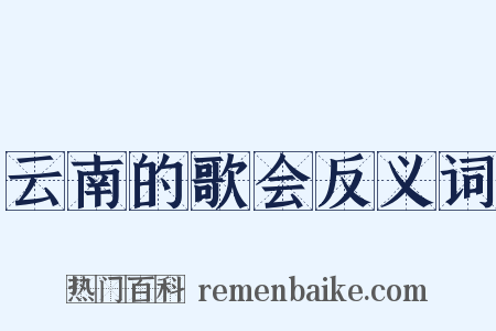 云南的歌会反义词是什么意思的图片